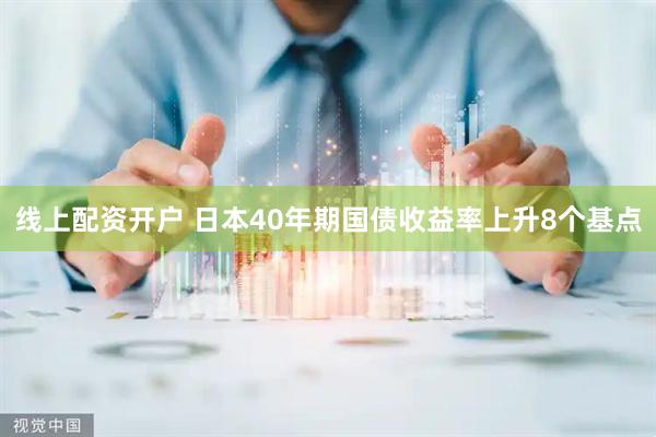 线上配资开户 日本40年期国债收益率上升8个基点