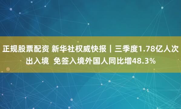 正规股票配资 新华社权威快报｜三季度1.78亿人次出入境  免签入境外国人同比增48.3%