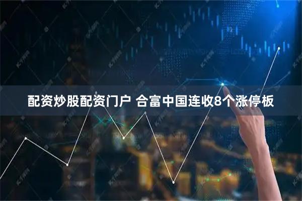配资炒股配资门户 合富中国连收8个涨停板