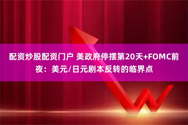 配资炒股配资门户 美政府停摆第20天+FOMC前夜：美元/日元剧本反转的临界点