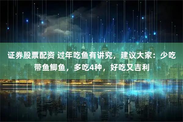 证券股票配资 过年吃鱼有讲究，建议大家：少吃带鱼鲫鱼，多吃4种，好吃又吉利