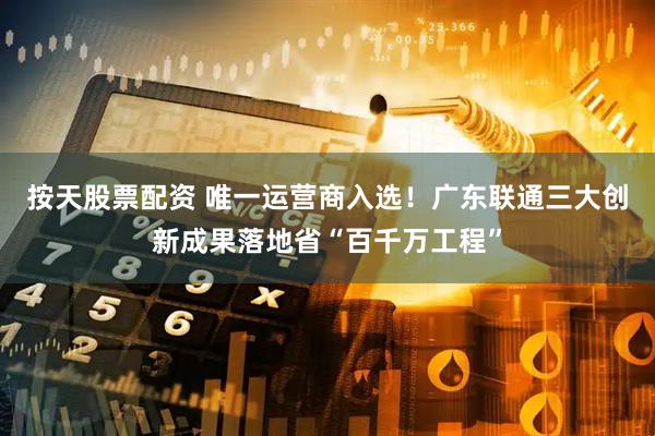 按天股票配资 唯一运营商入选！广东联通三大创新成果落地省“百千万工程”
