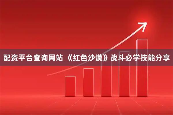 配资平台查询网站 《红色沙漠》战斗必学技能分享