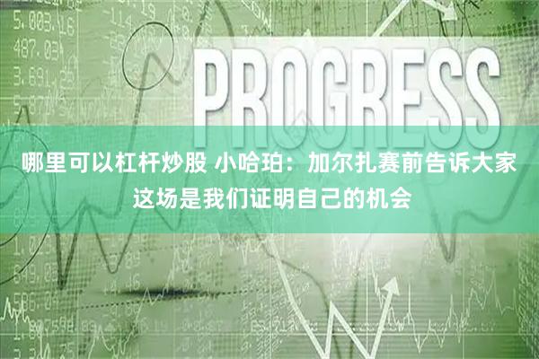 哪里可以杠杆炒股 小哈珀：加尔扎赛前告诉大家 这场是我们证明自己的机会